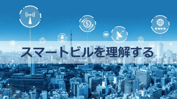ビル丸ごとスマート化! スマートビルを理解するための基礎知識のサムネイル画像
