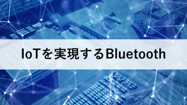 Bluetoothの知識をアップデート! IoTを実現する機能や機器をご紹介のサムネイル画像