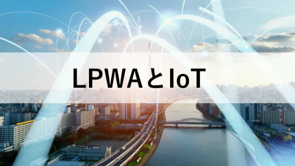 LPWAとは? 特徴やIoTに適している理由、活用事例などを解説!のサムネイル画像