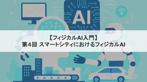 【フィジカルAI入門】第4回 スマートシティにおけるフィジカルAIタイトル画像
