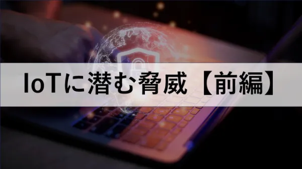 〈IoT開発のためのセキュリティ知識〉【前編】IoTに潜む脅威を知ろうのサムネイル画像