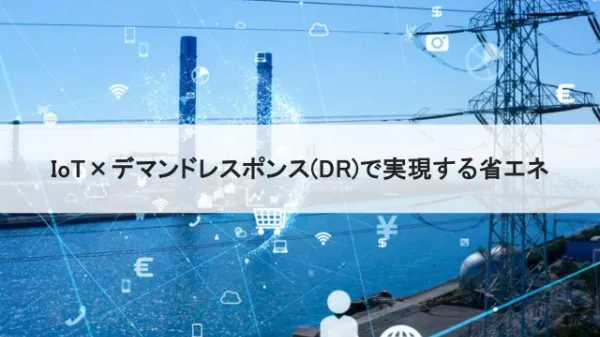 IoTで加速するデマンドレスポンス（DR）～ 低コストで実現する省エネ戦略サムネール画像