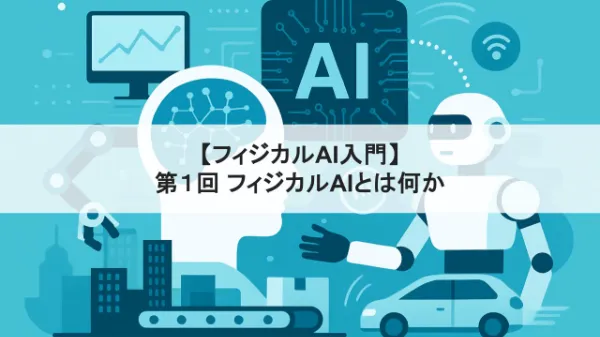 【フィジカルAI入門】第1回 フィジカルAIとは何か ― 全体像と誕生の背景タイトル画像